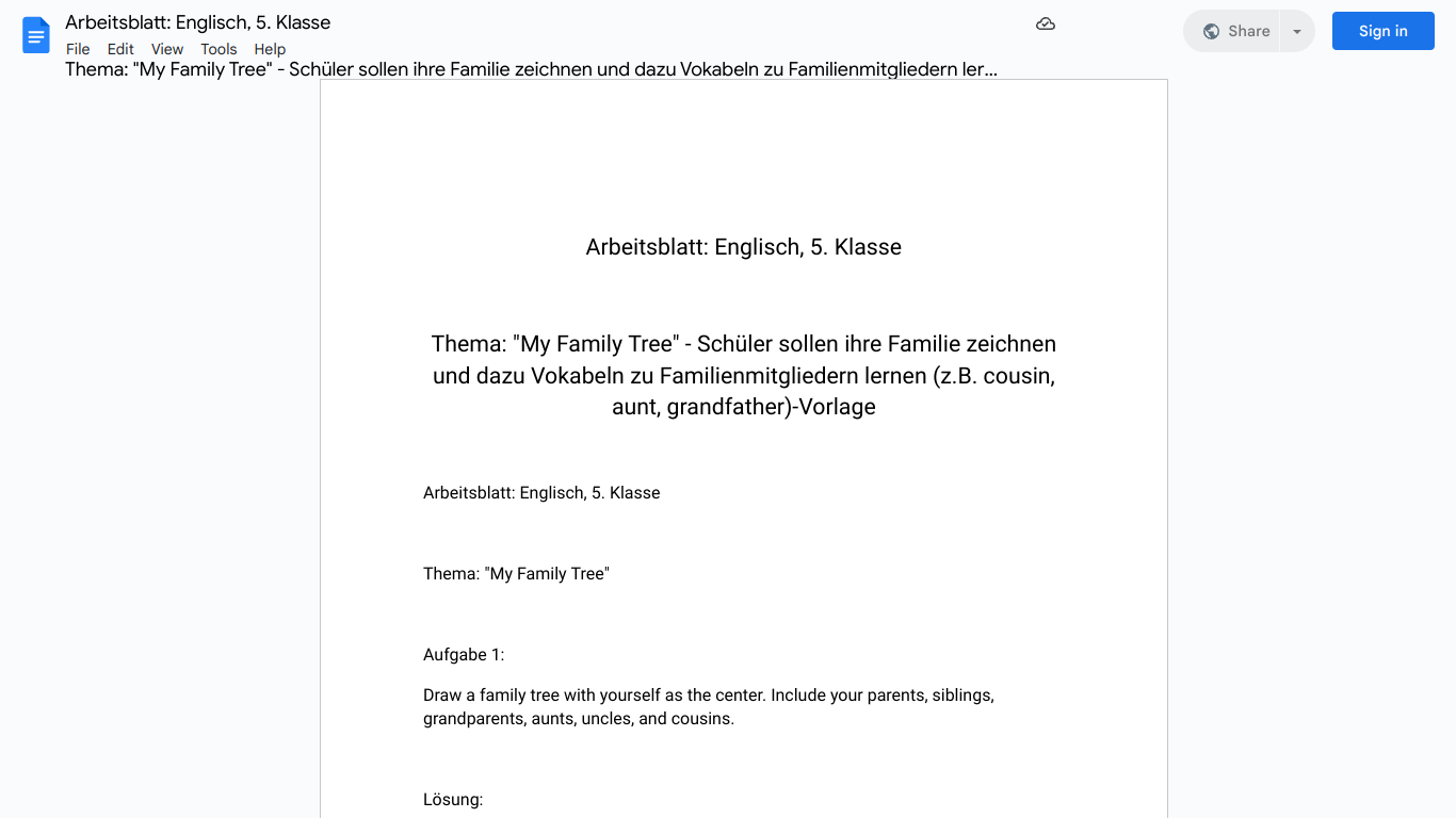 Arbeitsblatt: Englisch, 5. Klasse

Thema: "My Family Tree" - Schüler sollen ihre Familie zeichnen und dazu Vokabeln zu Familienmitgliedern lernen (z.B. cousin, aunt, grandfather)-Vorlage